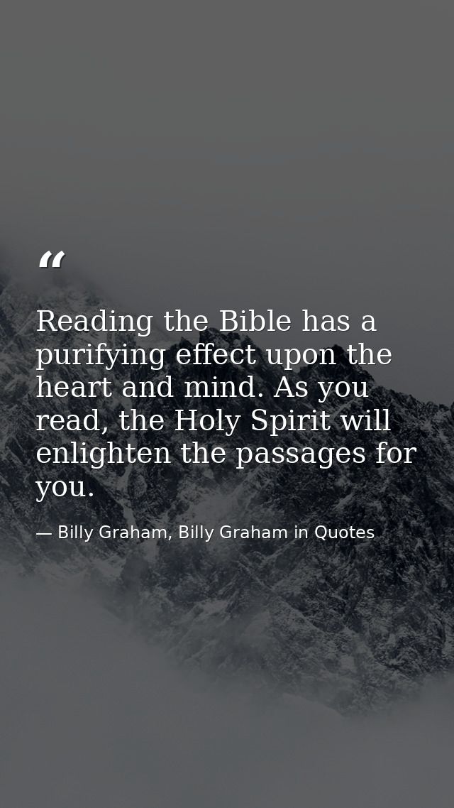 Reading the Bible has a purifying effect upon the heart and mind. As you read, the Holy Spirit will enlighten the passag — Billy Graham, Billy Graham in Quotes