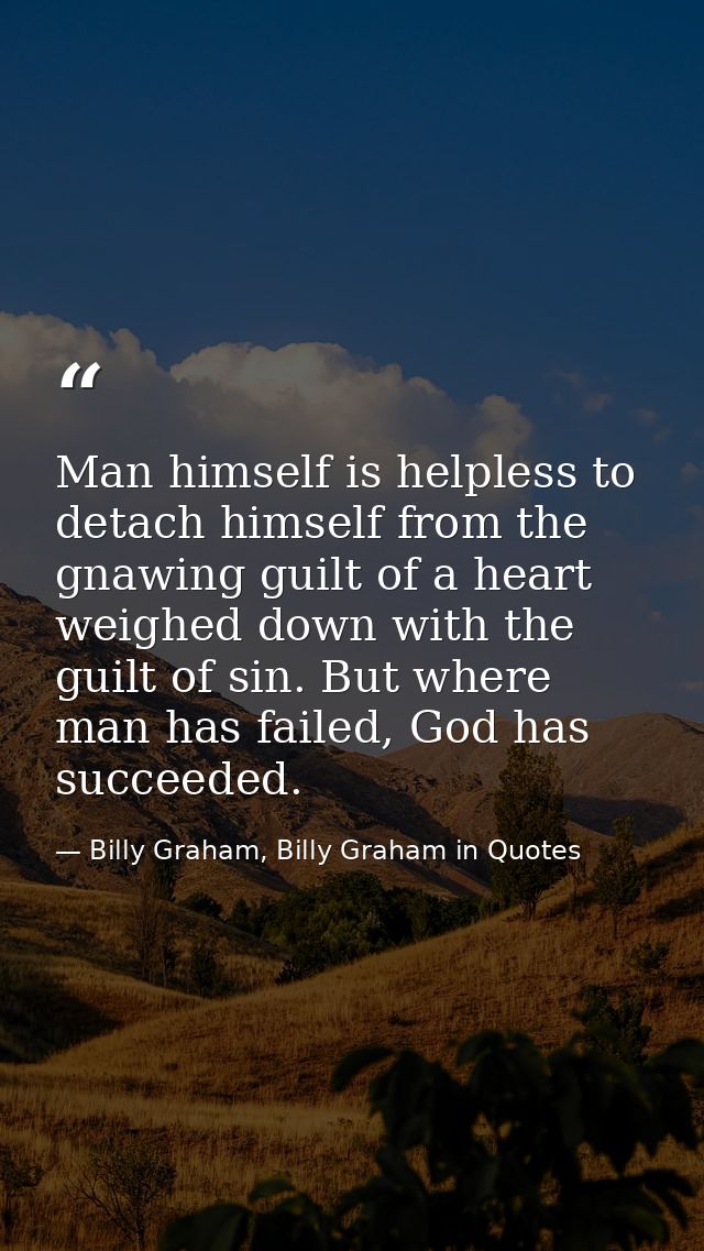 Man himself is helpless to detach himself from the gnawing guilt of a heart weighed down with the guilt of sin. But wher — Billy Graham, Billy Graham in Quotes