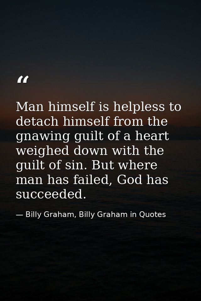 Man himself is helpless to detach himself from the gnawing guilt of a heart weighed down with the guilt of sin. But wher — Billy Graham, Billy Graham in Quotes