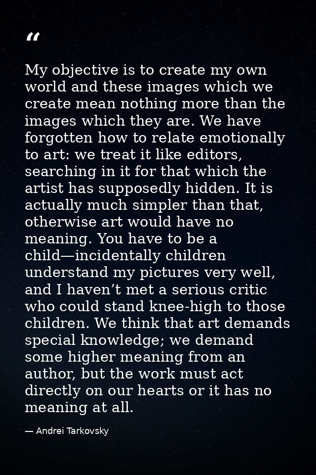My objective is to create my own world and these images which we create mean nothing more than the images which they are — Andrei Tarkovsky