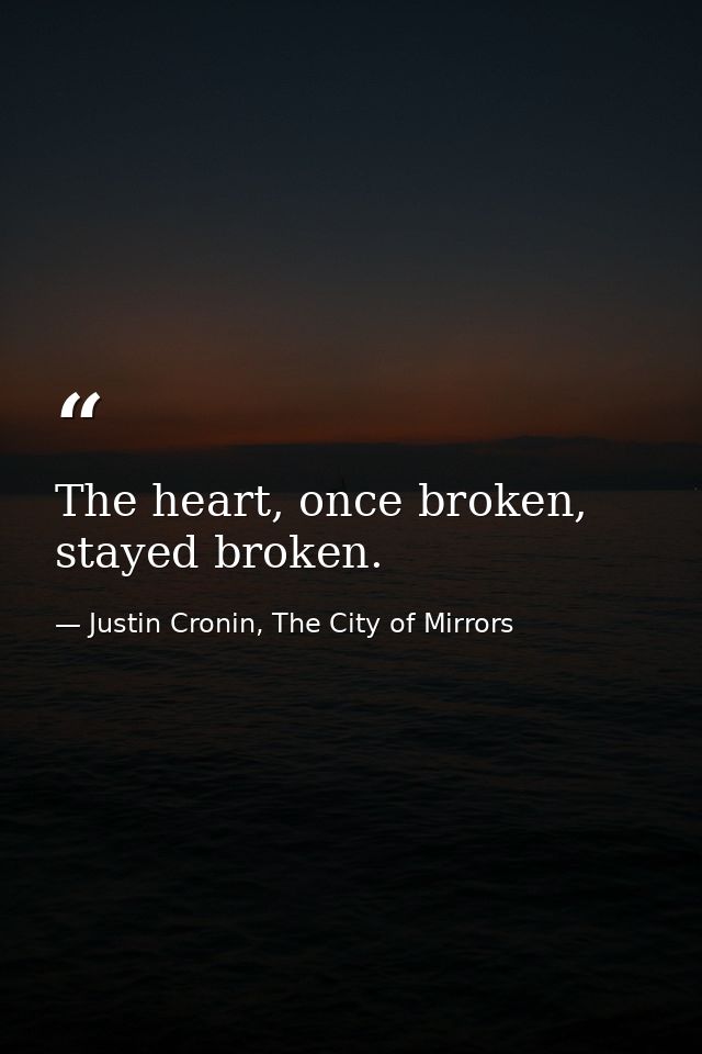 The heart, once broken, stayed broken. — Justin Cronin, The City of Mirrors