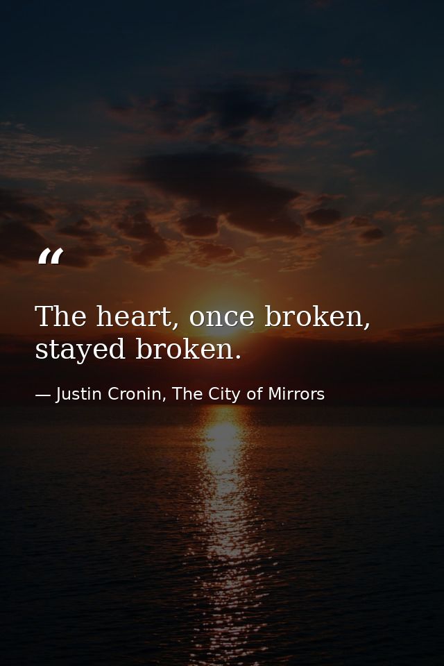 The heart, once broken, stayed broken. — Justin Cronin, The City of Mirrors