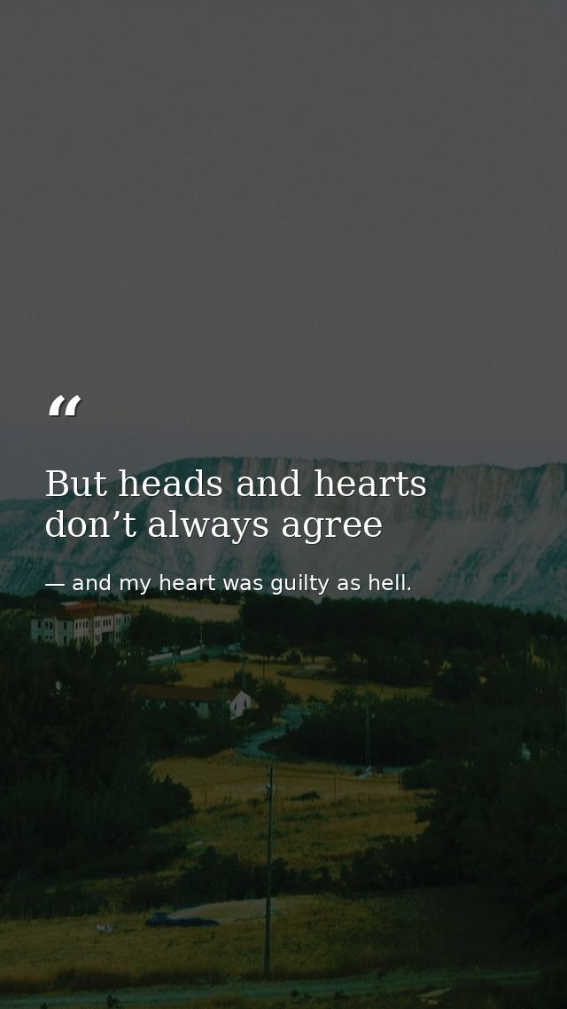 But heads and hearts don’t always agree — and my heart was guilty as hell.