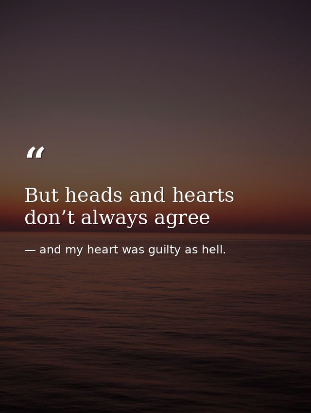 But heads and hearts don’t always agree — and my heart was guilty as hell.