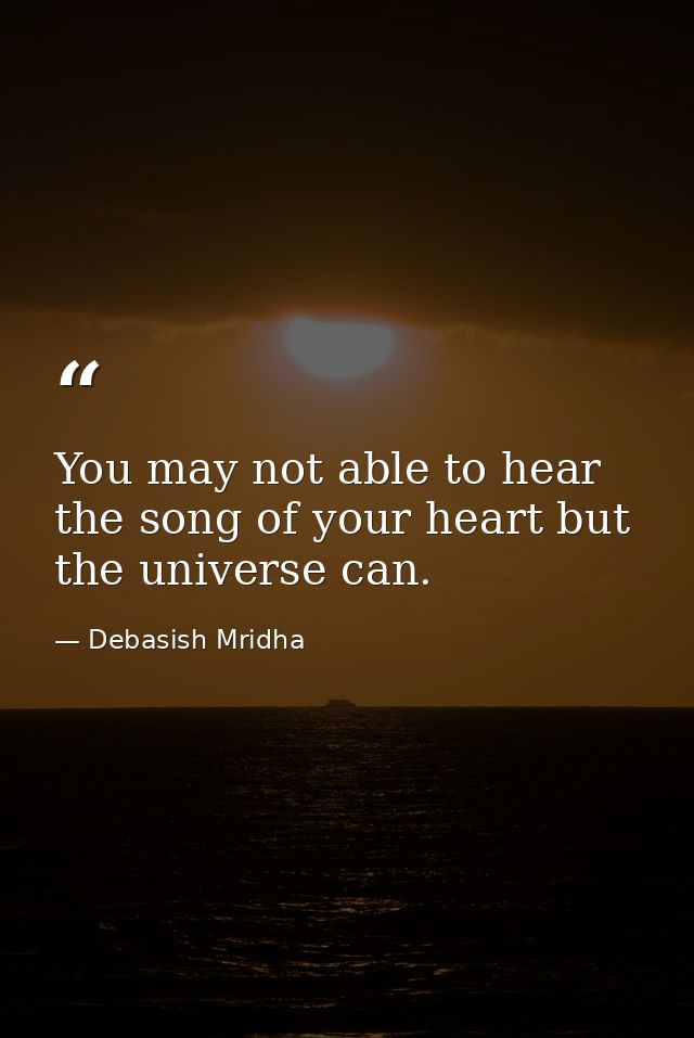 You may not able to hear the song of your heart but the universe can. — Debasish Mridha