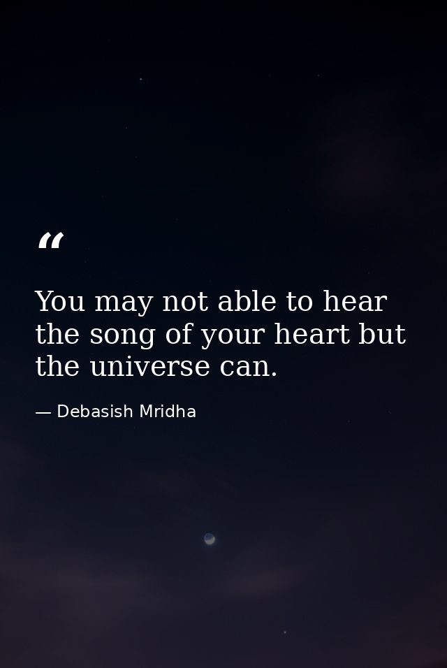 You may not able to hear the song of your heart but the universe can. — Debasish Mridha