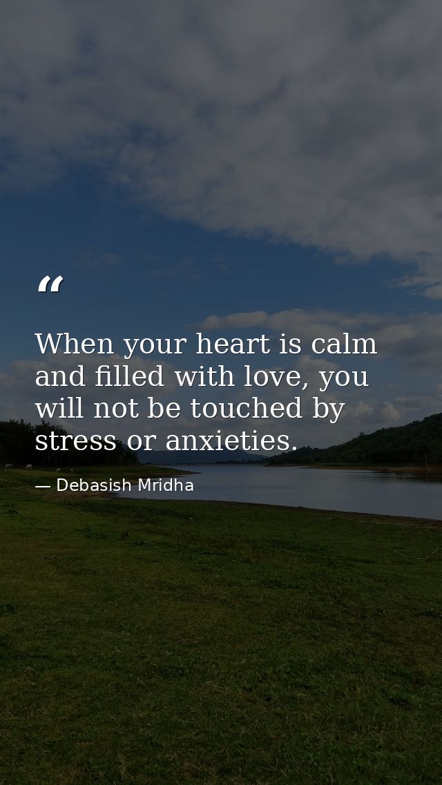 When your heart is calm and filled with love, you will not be touched by stress or anxieties. — Debasish Mridha