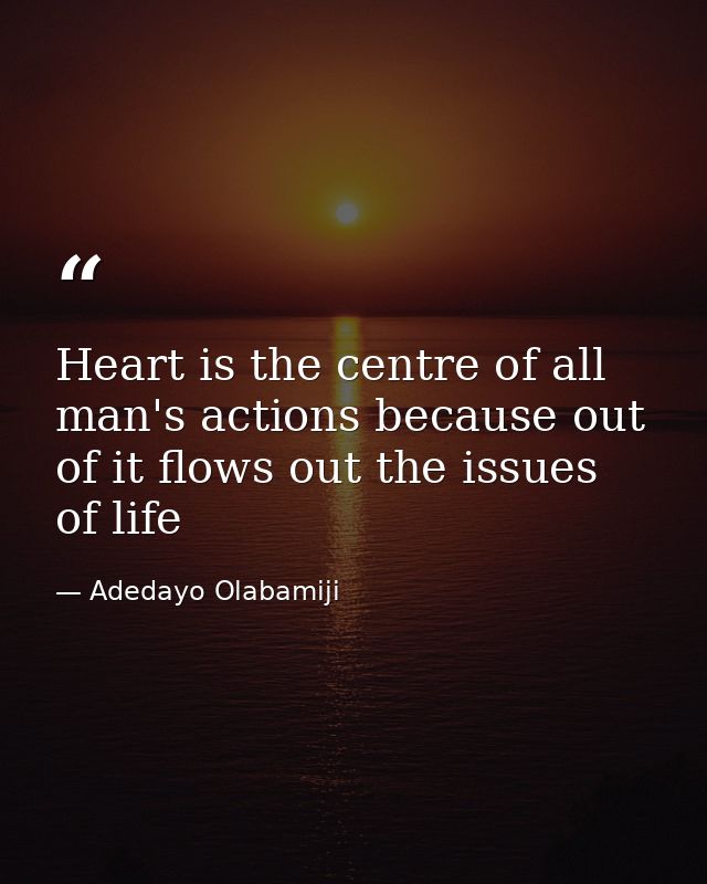 Heart is the centre of all man's actions because out of it flows out the issues of life — Adedayo Olabamiji