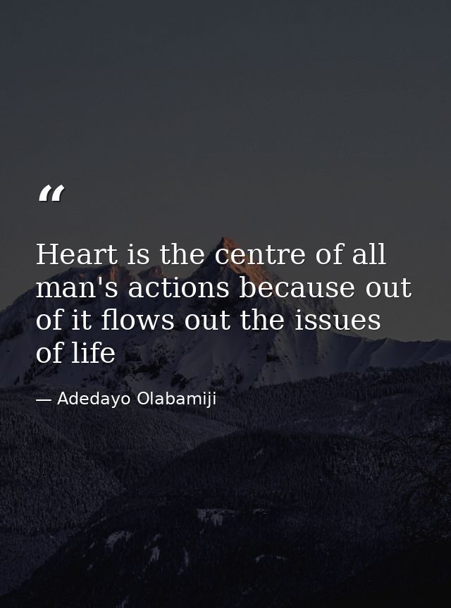 Heart is the centre of all man's actions because out of it flows out the issues of life — Adedayo Olabamiji