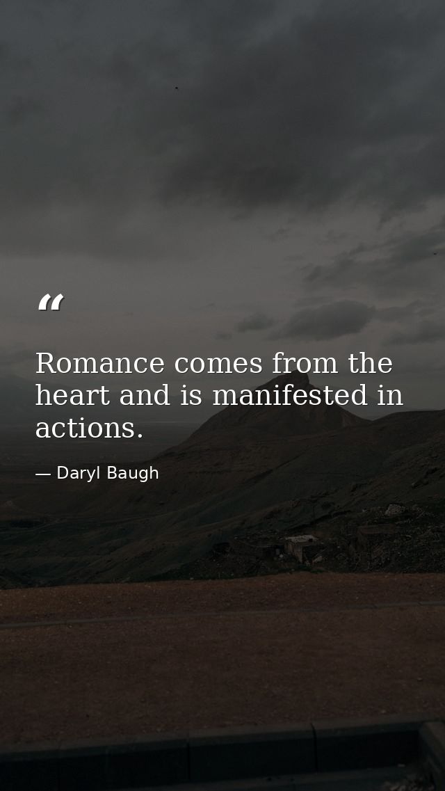 Romance comes from the heart and is manifested in actions. — Daryl Baugh