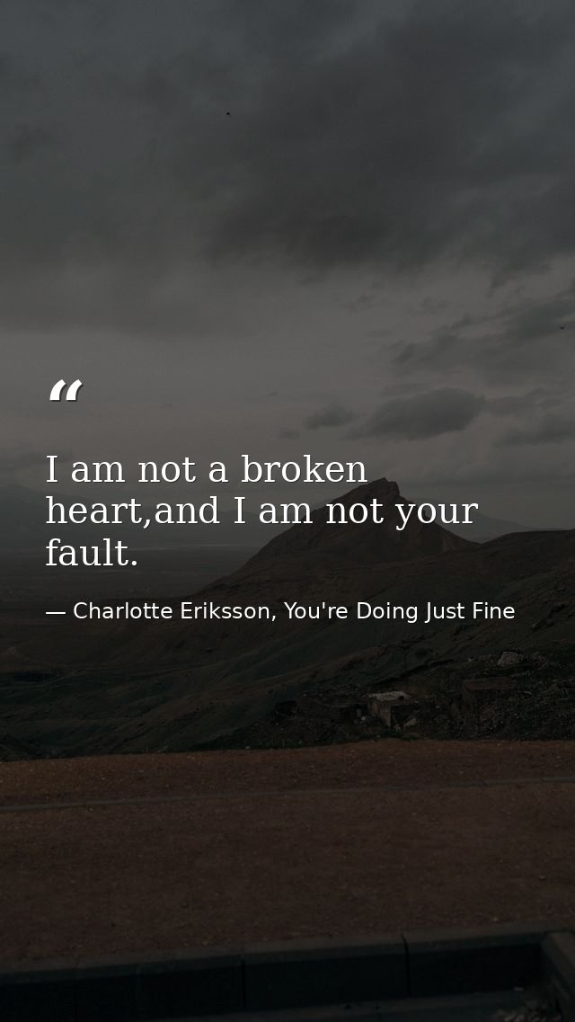 I am not a broken heart,and I am not your fault. — Charlotte Eriksson, You're Doing Just Fine