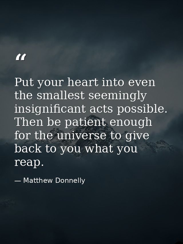 Put your heart into even the smallest seemingly insignificant acts possible. Then be patient enough for the universe to  — Matthew Donnelly