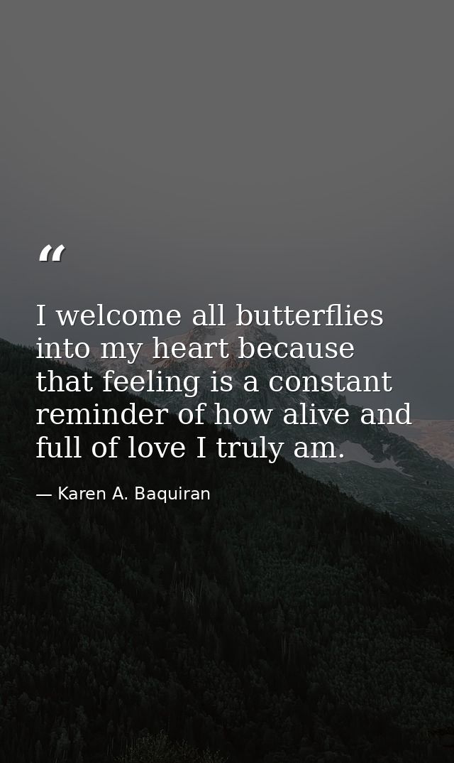 I welcome all butterflies into my heart because that feeling is a constant reminder of how alive and full of love I trul — Karen A. Baquiran