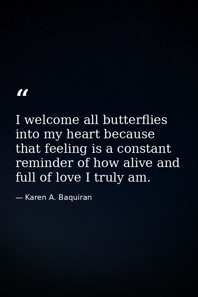 I welcome all butterflies into my heart because that feeling is a constant reminder of how alive and full of love I trul — Karen A. Baquiran