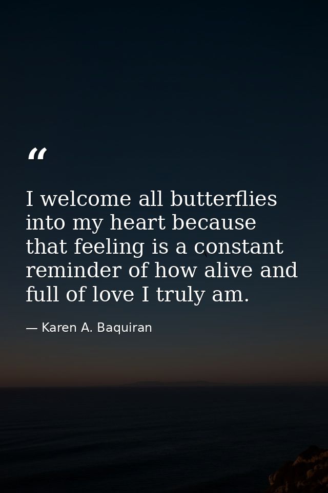 I welcome all butterflies into my heart because that feeling is a constant reminder of how alive and full of love I trul — Karen A. Baquiran