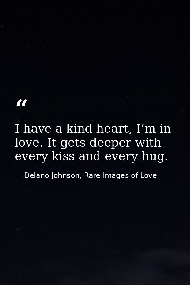 I have a kind heart, I’m in love. It gets deeper with every kiss and every hug. — Delano Johnson, Rare Images of Love