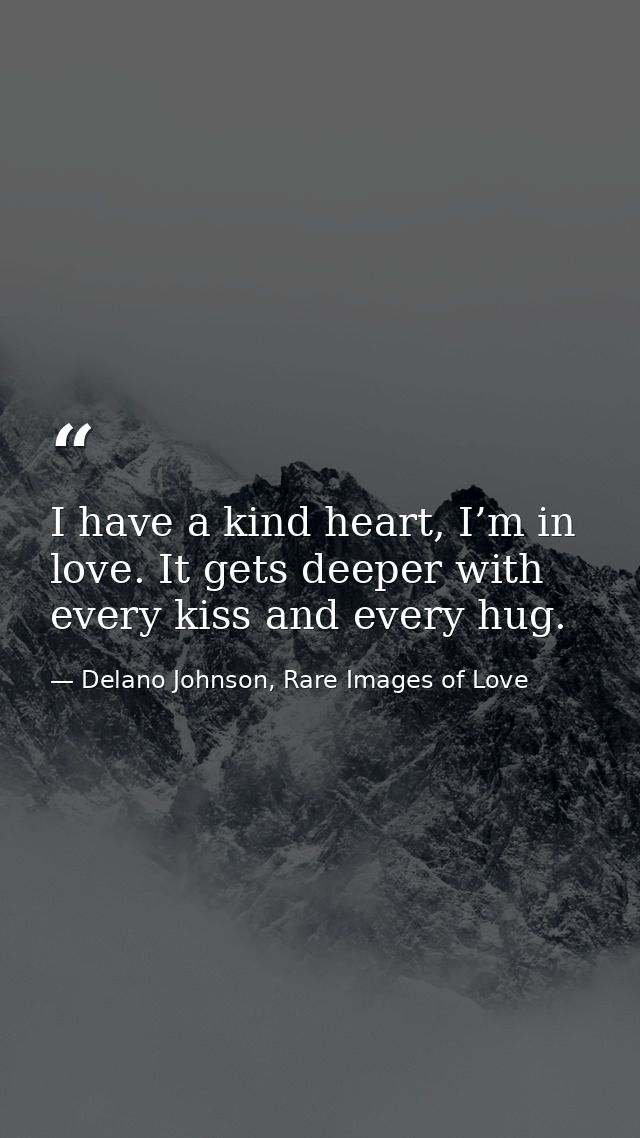 I have a kind heart, I’m in love. It gets deeper with every kiss and every hug. — Delano Johnson, Rare Images of Love