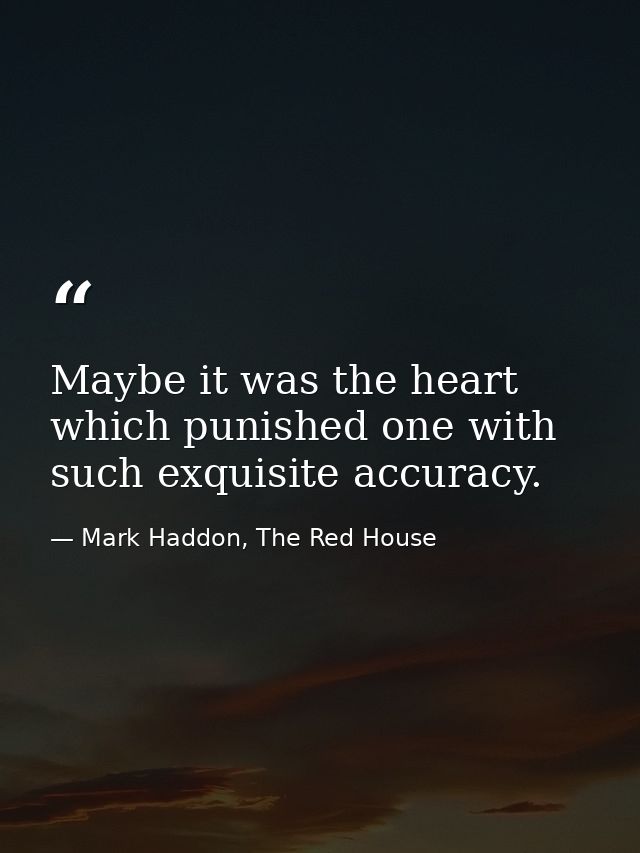 Maybe it was the heart which punished one with such exquisite accuracy. — Mark Haddon, The Red House