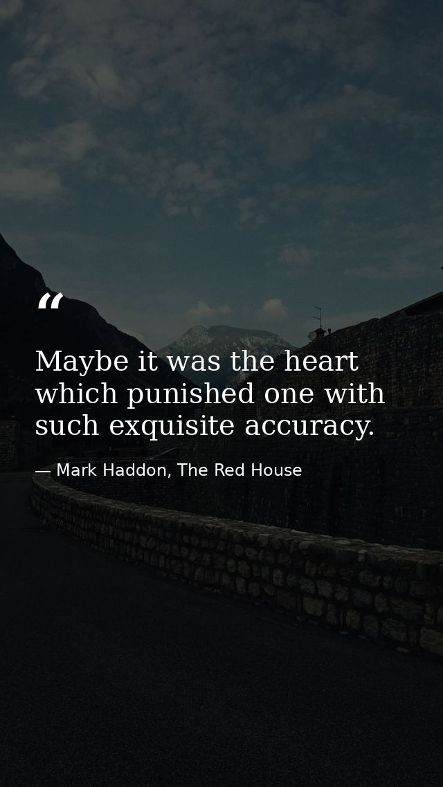 Maybe it was the heart which punished one with such exquisite accuracy. — Mark Haddon, The Red House