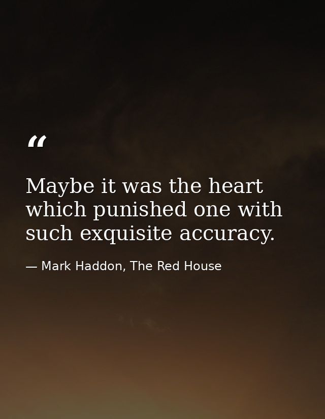 Maybe it was the heart which punished one with such exquisite accuracy. — Mark Haddon, The Red House