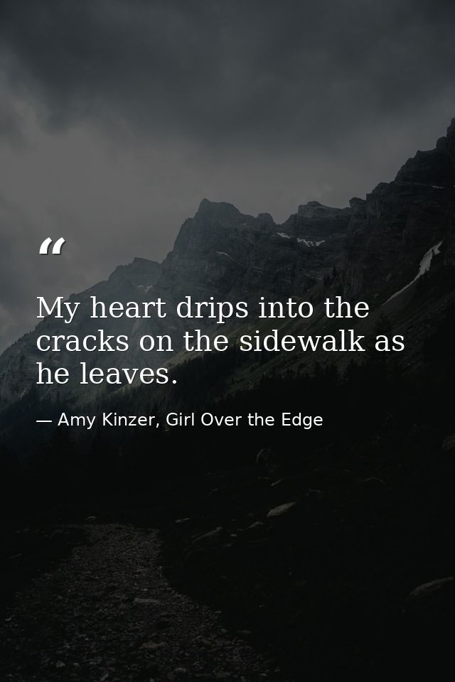 My heart drips into the cracks on the sidewalk as he leaves. — Amy Kinzer, Girl Over the Edge