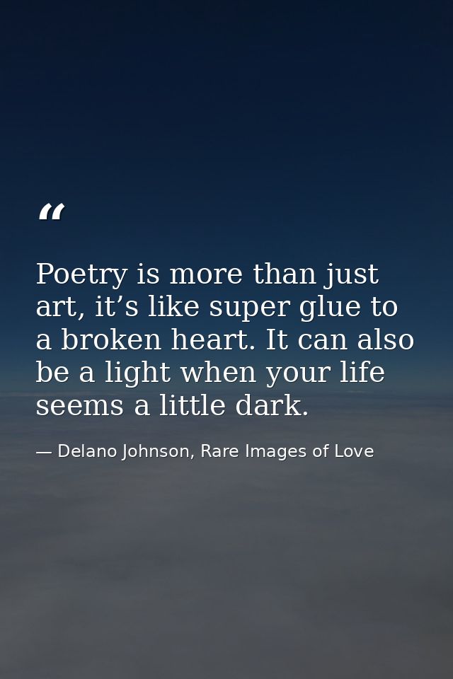 Poetry is more than just art, it’s like super glue to a broken heart. It can also be a light when your life seems a litt — Delano Johnson, Rare Images of Love