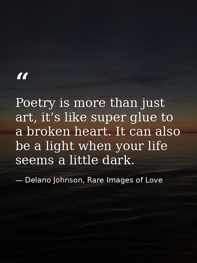 Poetry is more than just art, it’s like super glue to a broken heart. It can also be a light when your life seems a litt — Delano Johnson, Rare Images of Love