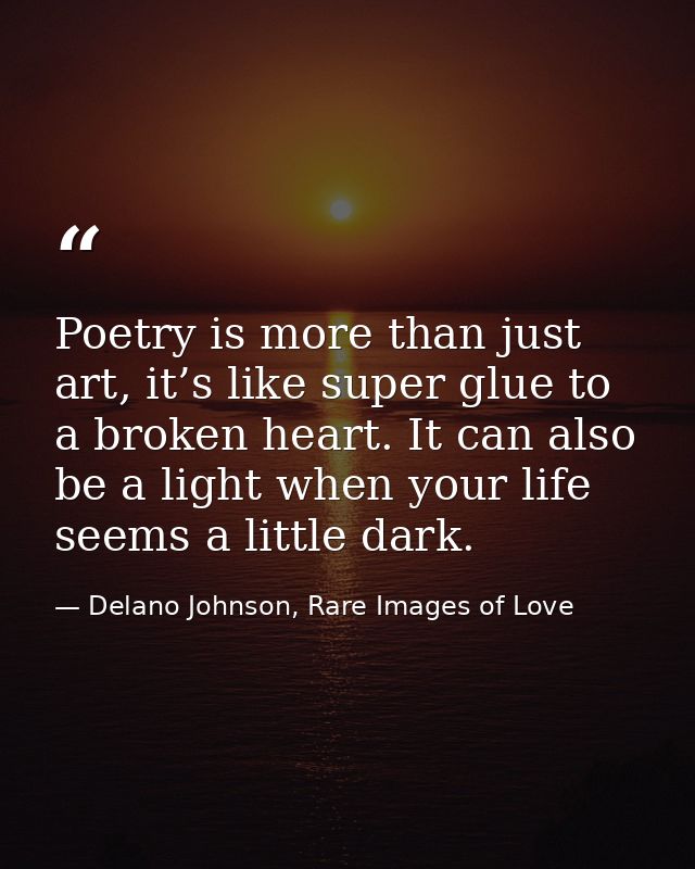 Poetry is more than just art, it’s like super glue to a broken heart. It can also be a light when your life seems a litt — Delano Johnson, Rare Images of Love