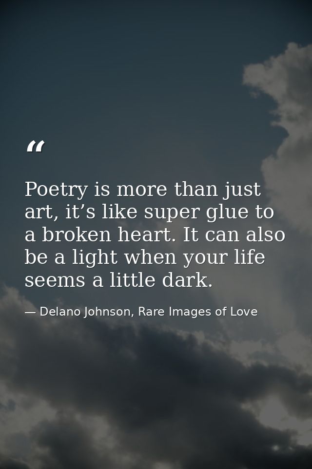 Poetry is more than just art, it’s like super glue to a broken heart. It can also be a light when your life seems a litt — Delano Johnson, Rare Images of Love