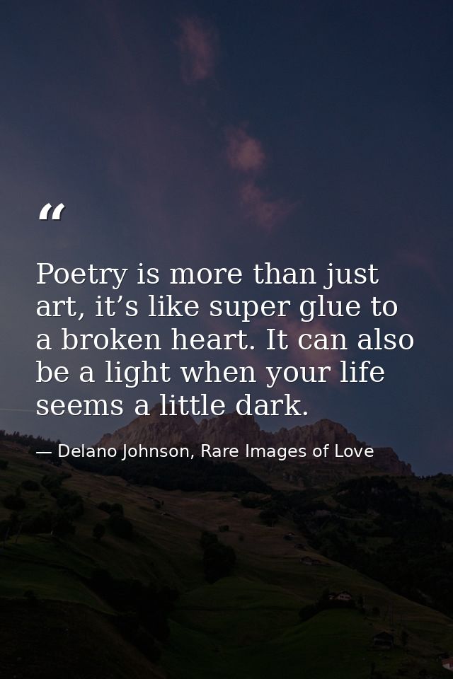 Poetry is more than just art, it’s like super glue to a broken heart. It can also be a light when your life seems a litt — Delano Johnson, Rare Images of Love