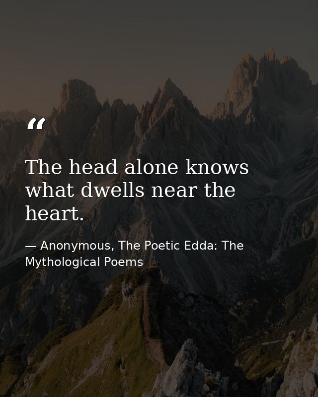 The head alone knows what dwells near the heart. — Anonymous, The Poetic Edda: The Mythological Poems