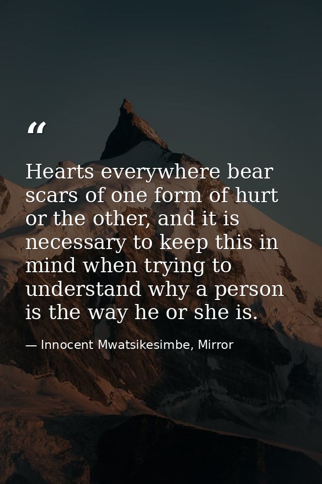Hearts everywhere bear scars of one form of hurt or the other, and it is necessary to keep this in mind when trying to u — Innocent Mwatsikesimbe, Mirror