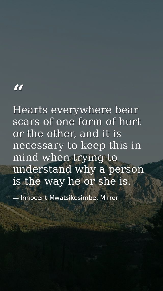 Hearts everywhere bear scars of one form of hurt or the other, and it is necessary to keep this in mind when trying to u — Innocent Mwatsikesimbe, Mirror
