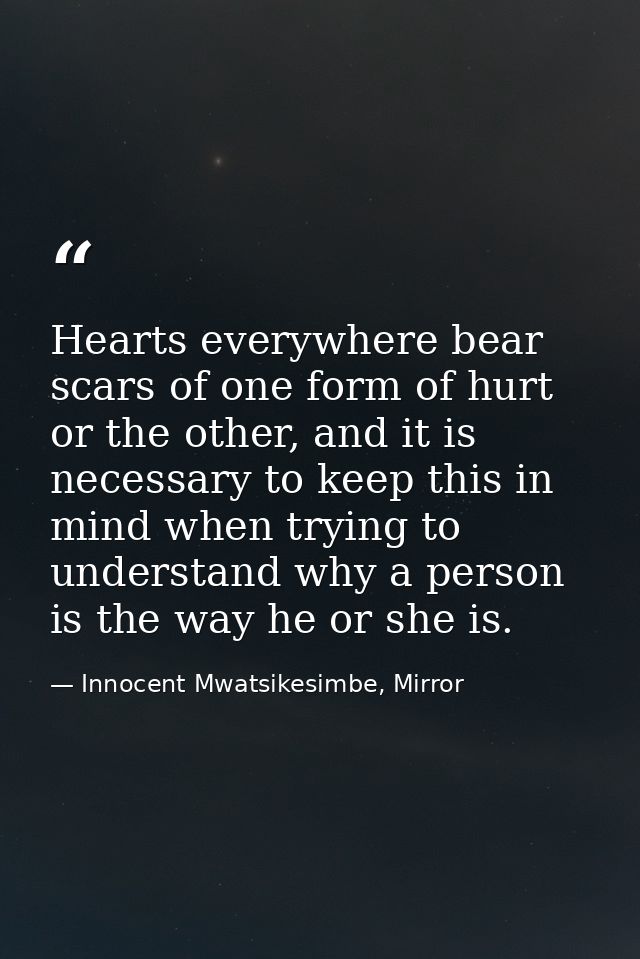 Hearts everywhere bear scars of one form of hurt or the other, and it is necessary to keep this in mind when trying to u — Innocent Mwatsikesimbe, Mirror