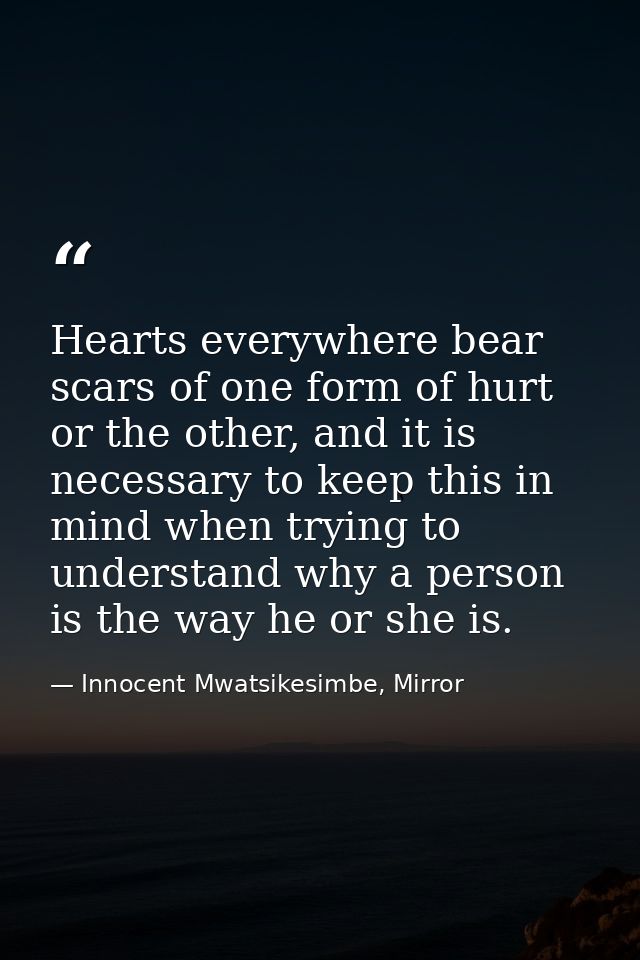 Hearts everywhere bear scars of one form of hurt or the other, and it is necessary to keep this in mind when trying to u — Innocent Mwatsikesimbe, Mirror