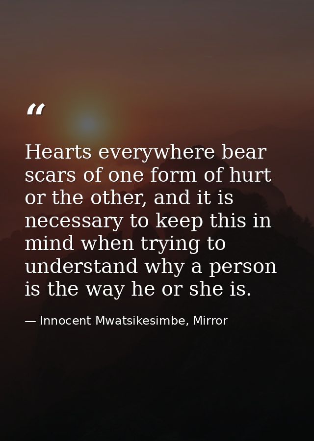 Hearts everywhere bear scars of one form of hurt or the other, and it is necessary to keep this in mind when trying to u — Innocent Mwatsikesimbe, Mirror