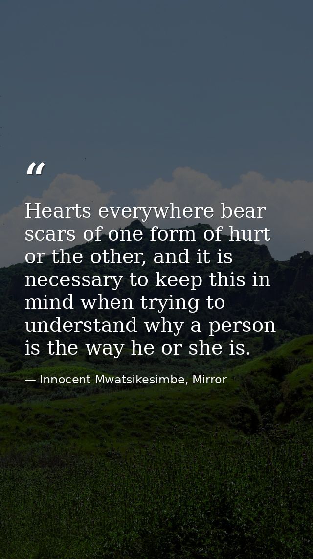Hearts everywhere bear scars of one form of hurt or the other, and it is necessary to keep this in mind when trying to u — Innocent Mwatsikesimbe, Mirror