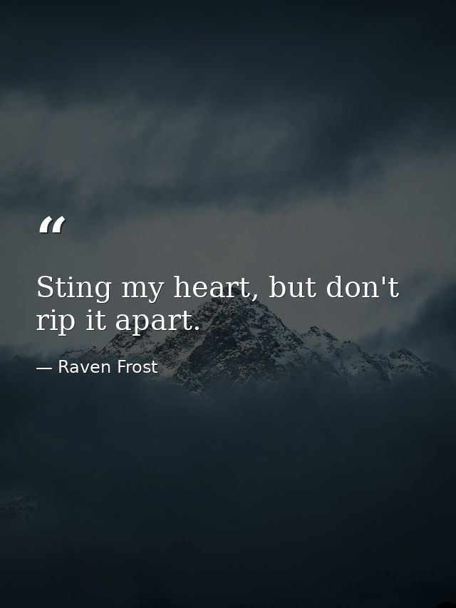 Sting my heart, but don't rip it apart. — Raven Frost