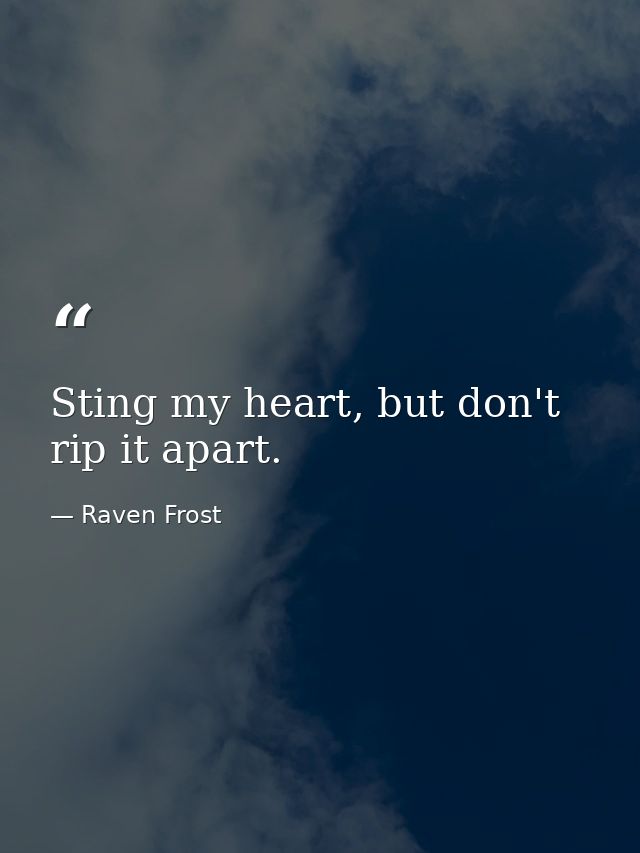 Sting my heart, but don't rip it apart. — Raven Frost