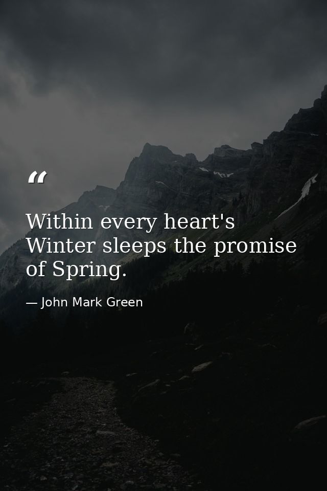 Within every heart's Winter sleeps the promise of Spring. — John Mark Green
