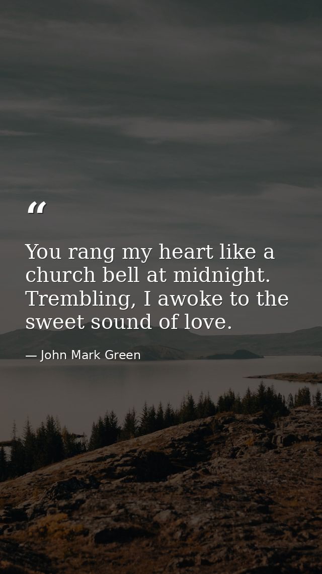 You rang my heart like a church bell at midnight. Trembling, I awoke to the sweet sound of love. — John Mark Green