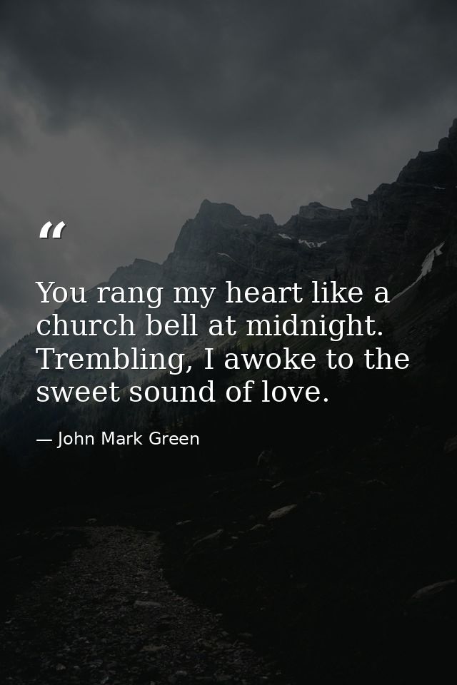 You rang my heart like a church bell at midnight. Trembling, I awoke to the sweet sound of love. — John Mark Green