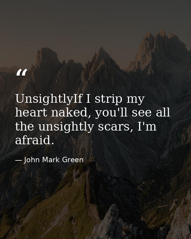 UnsightlyIf I strip my heart naked, you'll see all the unsightly scars, I'm afraid. — John Mark Green