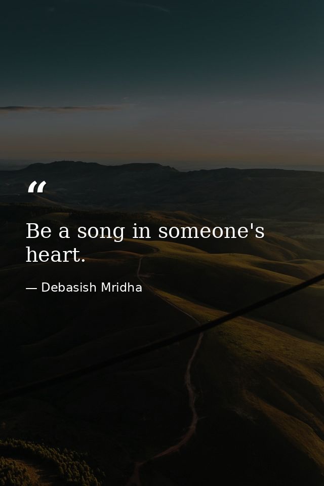 Be a song in someone's heart. — Debasish Mridha