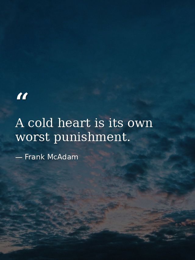 A cold heart is its own worst punishment. — Frank McAdam