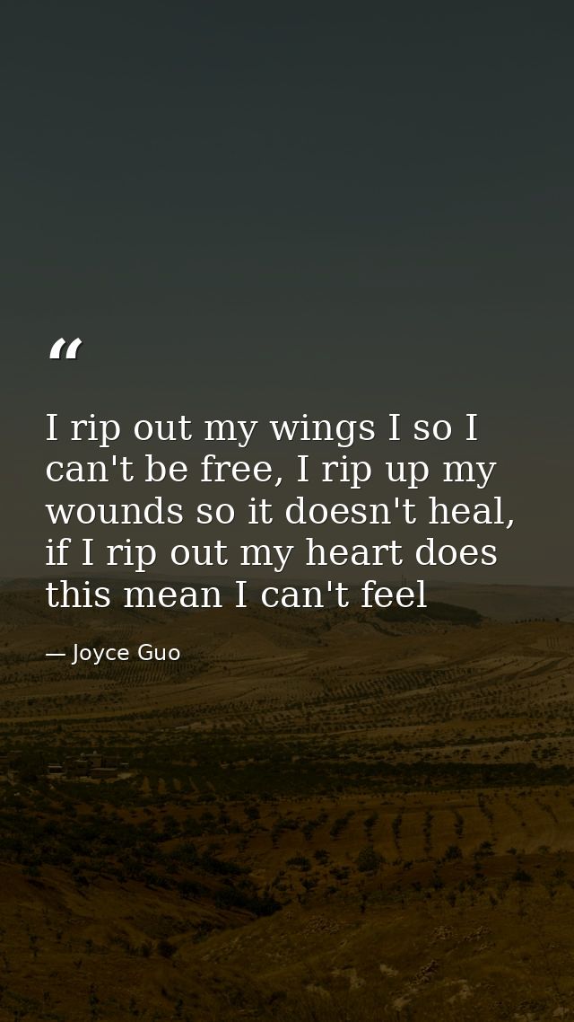 I rip out my wings I so I can't be free, I rip up my wounds so it doesn't heal, if I rip out my heart does this mean I c — Joyce Guo