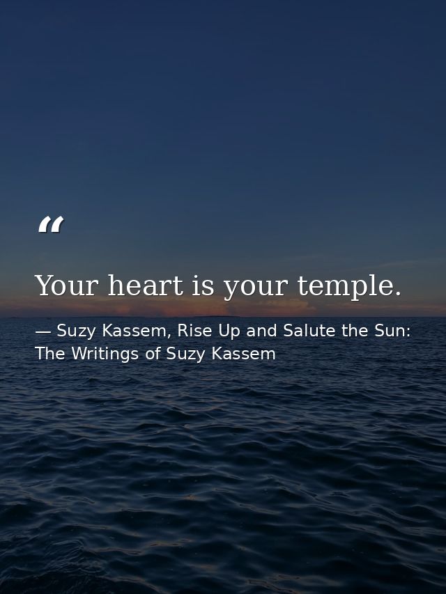 Your heart is your temple. — Suzy Kassem, Rise Up and Salute the Sun: The Writings of Suzy Kassem