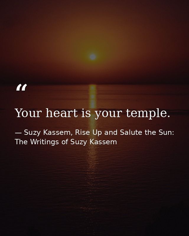 Your heart is your temple. — Suzy Kassem, Rise Up and Salute the Sun: The Writings of Suzy Kassem