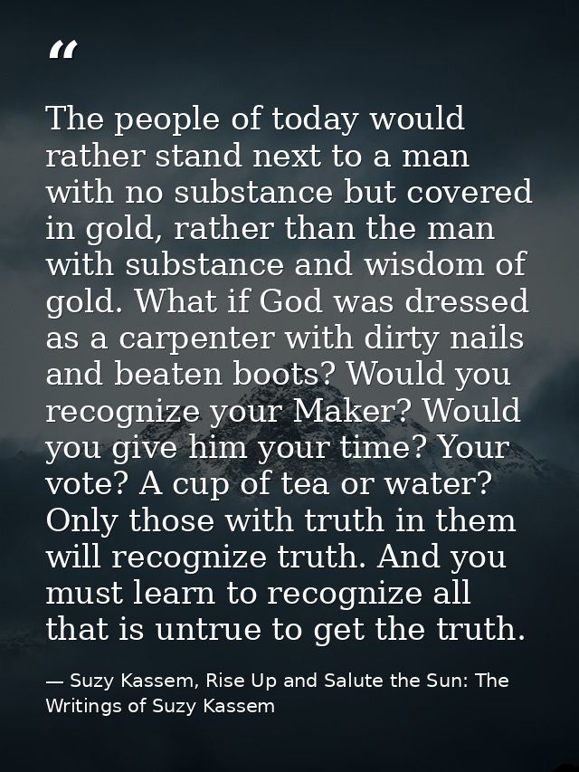 The people of today would rather stand next to a man with no substance but covered in gold, rather than the man with sub — Suzy Kassem, Rise Up and Salute the Sun: The Writings of Suzy Kassem