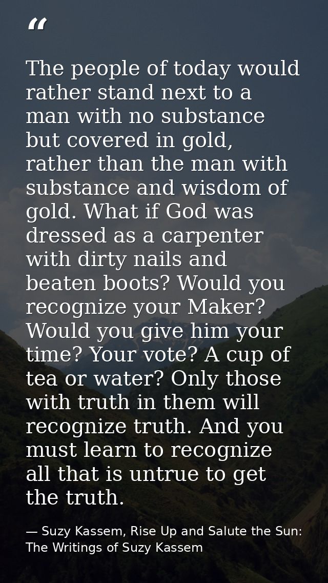 The people of today would rather stand next to a man with no substance but covered in gold, rather than the man with sub — Suzy Kassem, Rise Up and Salute the Sun: The Writings of Suzy Kassem
